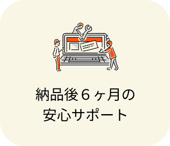納品後６ヶ月の安心サポート